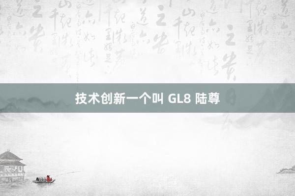 技术创新一个叫 GL8 陆尊