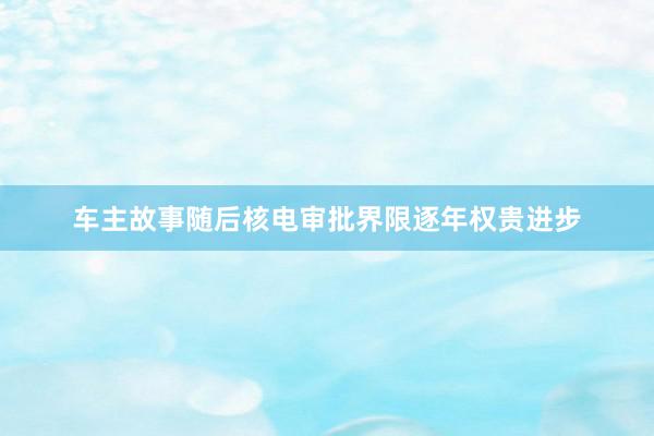 车主故事随后核电审批界限逐年权贵进步