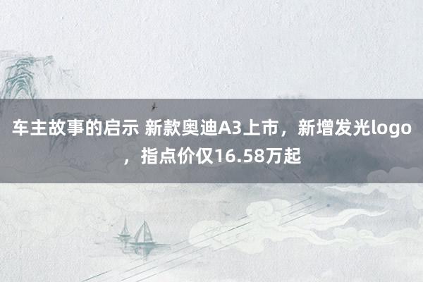 车主故事的启示 新款奥迪A3上市，新增发光logo，指点价仅16.58万起