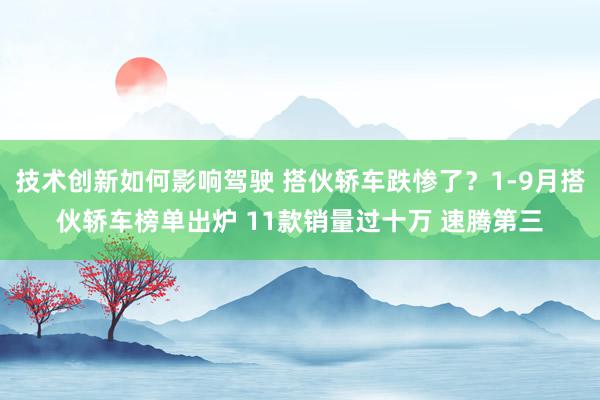 技术创新如何影响驾驶 搭伙轿车跌惨了？1-9月搭伙轿车榜单出炉 11款销量过十万 速腾第三