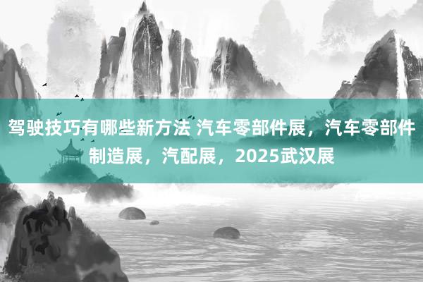 驾驶技巧有哪些新方法 汽车零部件展，汽车零部件制造展，汽配展，2025武汉展