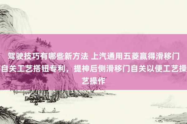 驾驶技巧有哪些新方法 上汽通用五菱赢得滑移门防自关工艺搭钮专利，提神后侧滑移门自关以便工艺操作