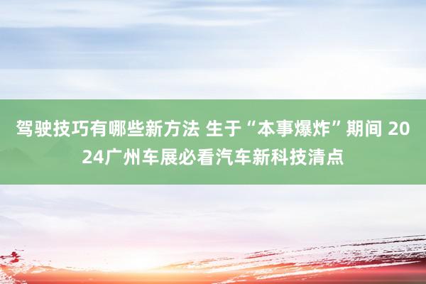 驾驶技巧有哪些新方法 生于“本事爆炸”期间 2024广州车展必看汽车新科技清点