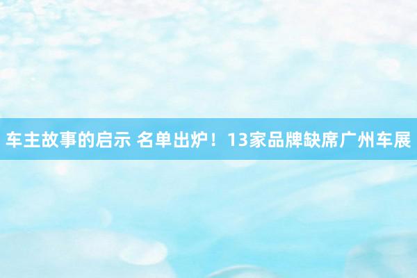 车主故事的启示 名单出炉！13家品牌缺席广州车展