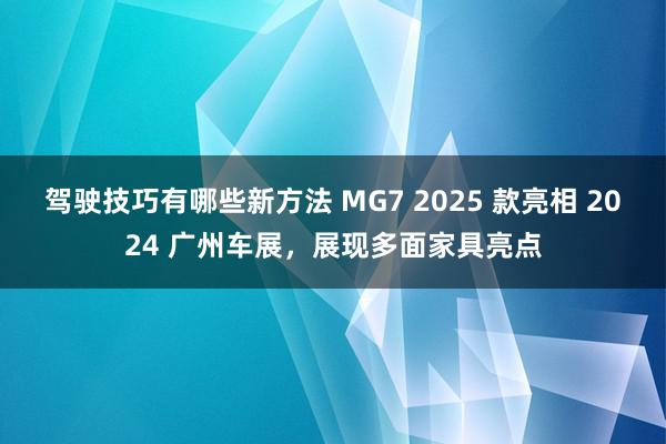 驾驶技巧有哪些新方法 MG7 2025 款亮相 2024 广州车展，展现多面家具亮点