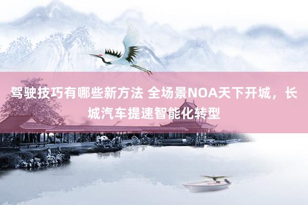 驾驶技巧有哪些新方法 全场景NOA天下开城，长城汽车提速智能化转型