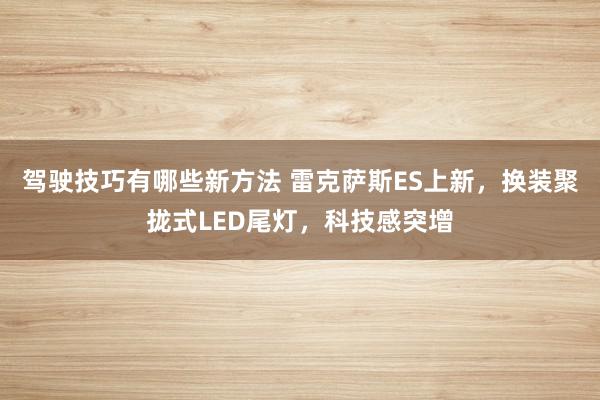 驾驶技巧有哪些新方法 雷克萨斯ES上新，换装聚拢式LED尾灯，科技感突增