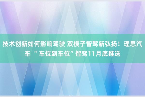 技术创新如何影响驾驶 双模子智驾新弘扬！理思汽车 ＂车位到车位”智驾11月底推送