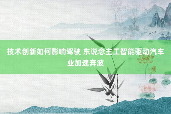 技术创新如何影响驾驶 东说念主工智能驱动汽车业加速奔波