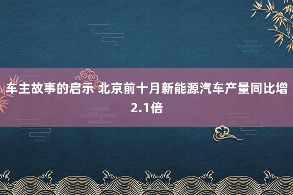 车主故事的启示 北京前十月新能源汽车产量同比增2.1倍