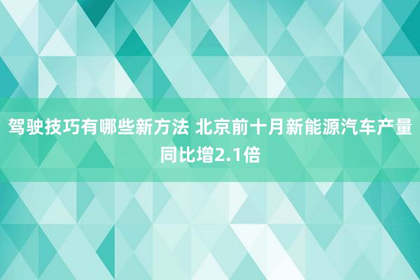 驾驶技巧有哪些新方法 北京前十月新能源汽车产量同比增2.1倍