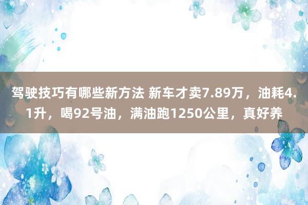 驾驶技巧有哪些新方法 新车才卖7.89万，油耗4.1升，喝92号油，满油跑1250公里，真好养