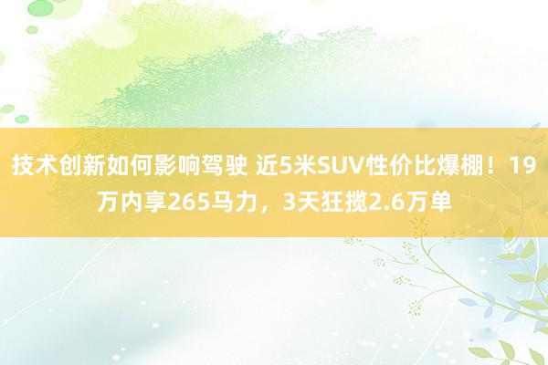 技术创新如何影响驾驶 近5米SUV性价比爆棚！19万内享265马力，3天狂揽2.6万单