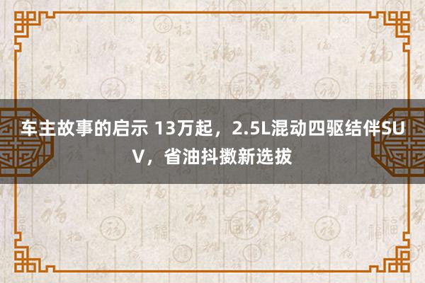 车主故事的启示 13万起，2.5L混动四驱结伴SUV，省油抖擞新选拔