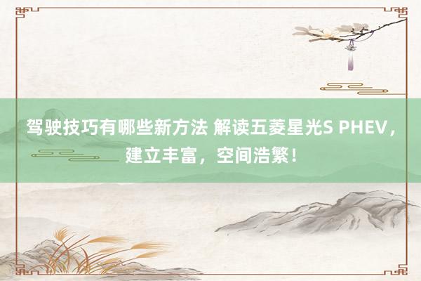 驾驶技巧有哪些新方法 解读五菱星光S PHEV，建立丰富，空间浩繁！