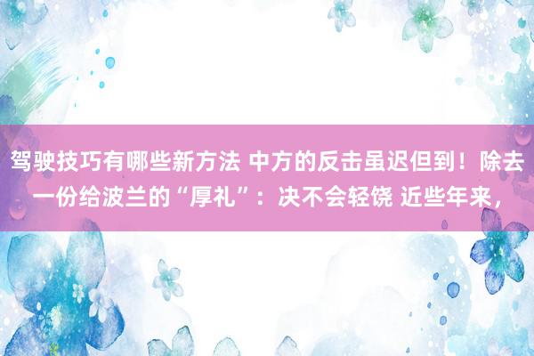 驾驶技巧有哪些新方法 中方的反击虽迟但到！除去一份给波兰的“厚礼”：决不会轻饶 近些年来，