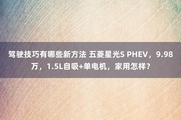 驾驶技巧有哪些新方法 五菱星光S PHEV，9.98万，1.5L自吸+单电机，家用怎样？