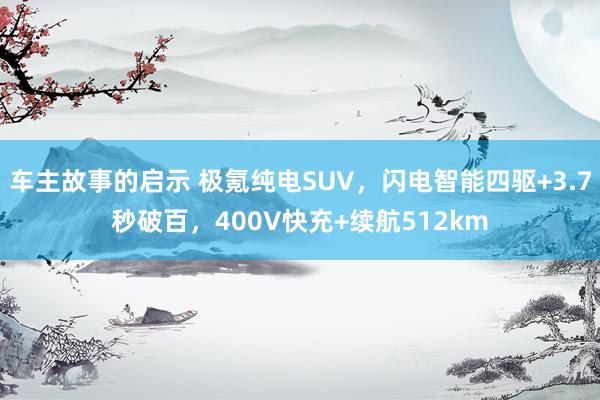 车主故事的启示 极氪纯电SUV，闪电智能四驱+3.7秒破百，400V快充+续航512km