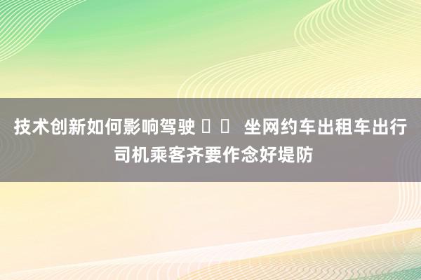 技术创新如何影响驾驶 		 坐网约车出租车出行 司机乘客齐要作念好堤防