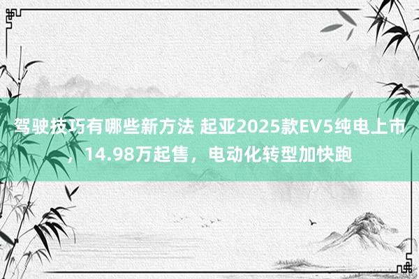 驾驶技巧有哪些新方法 起亚2025款EV5纯电上市，14.98万起售，电动化转型加快跑