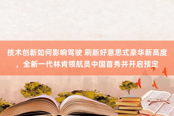 技术创新如何影响驾驶 刷新好意思式豪华新高度，全新一代林肯领航员中国首秀并开启预定