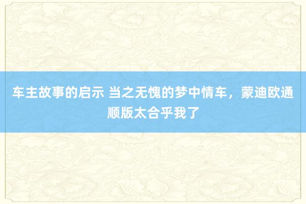 车主故事的启示 当之无愧的梦中情车，蒙迪欧通顺版太合乎我了