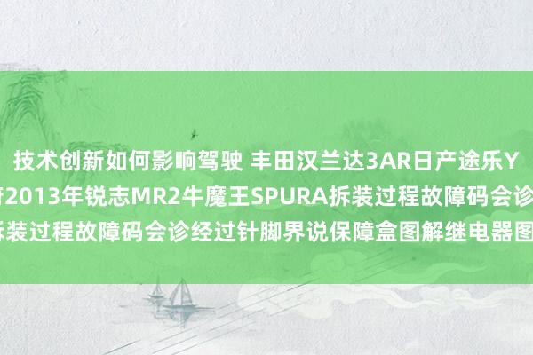 技术创新如何影响驾驶 丰田汉兰达3AR日产途乐Y60维修手册电路图尊府2013年锐志MR2牛魔王SPURA拆装过程故障码会诊经过针脚界说保障盒图解继电器图解线束走