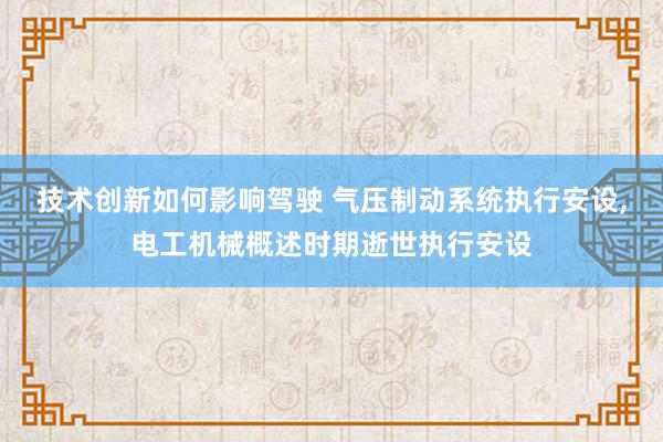 技术创新如何影响驾驶 气压制动系统执行安设,电工机械概述时期逝世执行安设