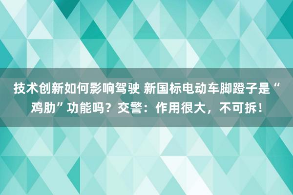 技术创新如何影响驾驶 新国标电动车脚蹬子是“鸡肋”功能吗？交警：作用很大，不可拆！