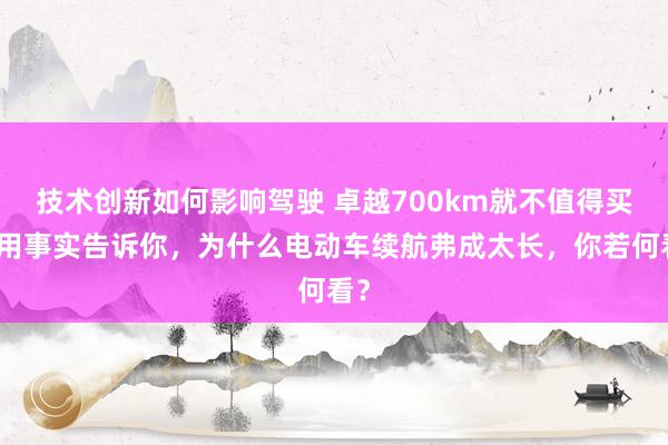 技术创新如何影响驾驶 卓越700km就不值得买！用事实告诉你，为什么电动车续航弗成太长，你若何看？