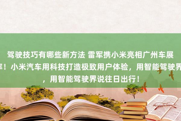 驾驶技巧有哪些新方法 雷军携小米亮相广州车展：不啻于速率！小米汽车用科技打造极致用户体验，用智能驾驶界说往日出行！