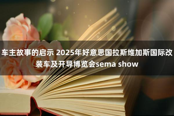 车主故事的启示 2025年好意思国拉斯维加斯国际改装车及开导博览会sema show