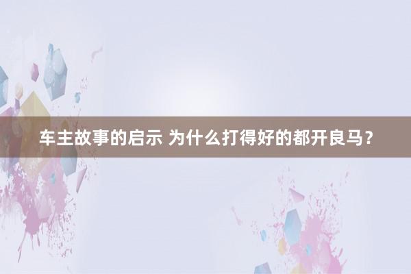 车主故事的启示 为什么打得好的都开良马？