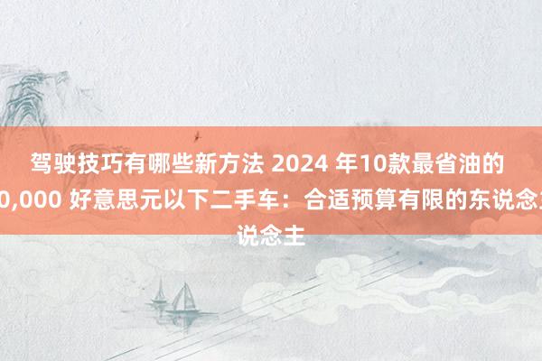 驾驶技巧有哪些新方法 2024 年10款最省油的 10,000 好意思元以下二手车：合适预算有限的东说念主