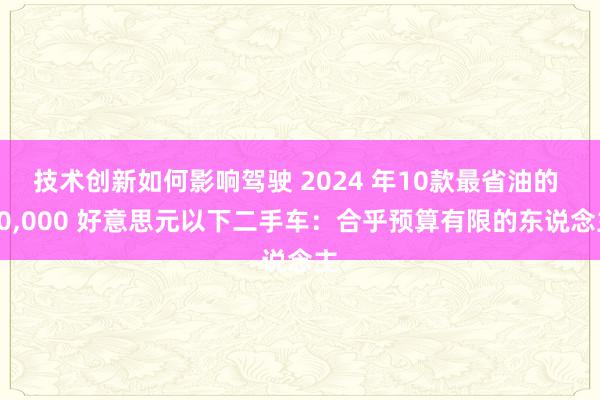 技术创新如何影响驾驶 2024 年10款最省油的 10,000 好意思元以下二手车：合乎预算有限的东说念主