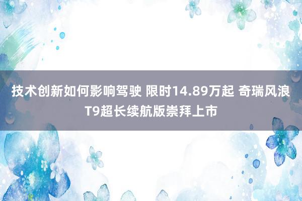 技术创新如何影响驾驶 限时14.89万起 奇瑞风浪T9超长续航版崇拜上市