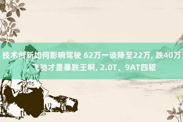 技术创新如何影响驾驶 62万一谈降至22万, 跌40万, 飞驰才是暴跌王啊, 2.0T、9AT四驱