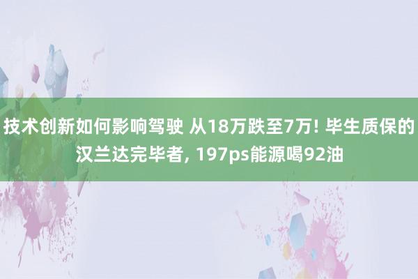 技术创新如何影响驾驶 从18万跌至7万! 毕生质保的汉兰达完毕者, 197ps能源喝92油