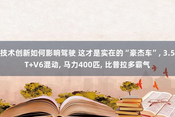 技术创新如何影响驾驶 这才是实在的“豪杰车”, 3.5T+V6混动, 马力400匹, 比普拉多霸气