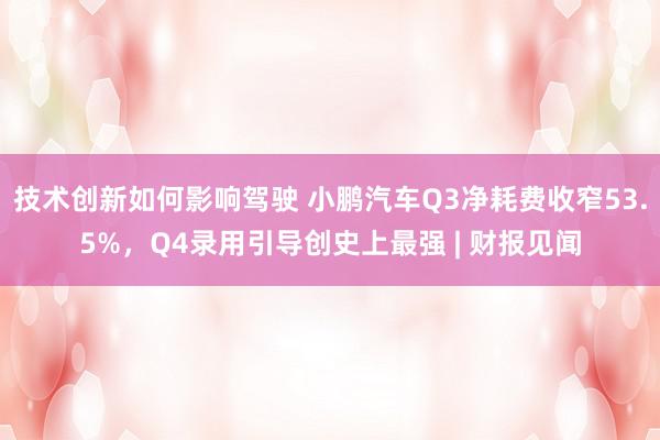 技术创新如何影响驾驶 小鹏汽车Q3净耗费收窄53.5%，Q4录用引导创史上最强 | 财报见闻