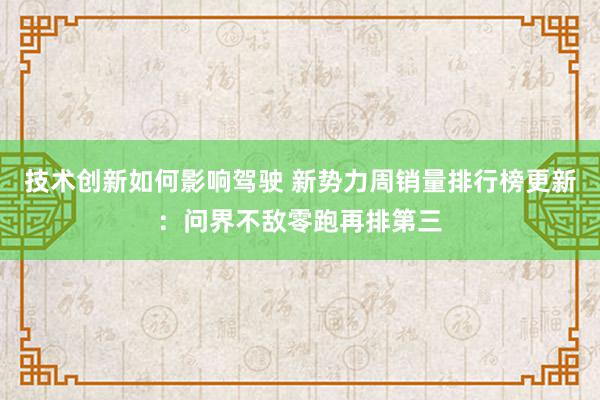 技术创新如何影响驾驶 新势力周销量排行榜更新：问界不敌零跑再排第三