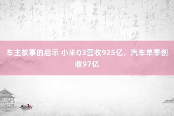 车主故事的启示 小米Q3营收925亿，汽车单季创收97亿