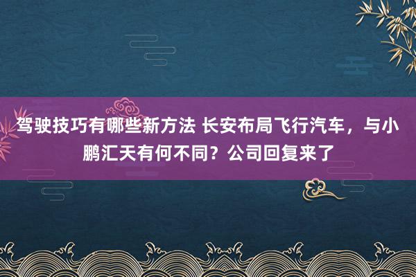 驾驶技巧有哪些新方法 长安布局飞行汽车，与小鹏汇天有何不同？公司回复来了