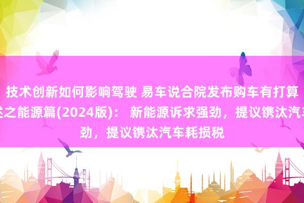 技术创新如何影响驾驶 易车说合院发布购车有打算知悉叙述之能源篇(2024版)： 新能源诉求强劲，提议镌汰汽车耗损税