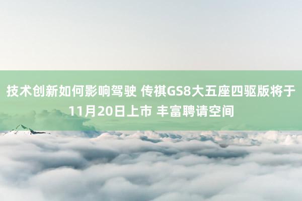 技术创新如何影响驾驶 传祺GS8大五座四驱版将于11月20日上市 丰富聘请空间