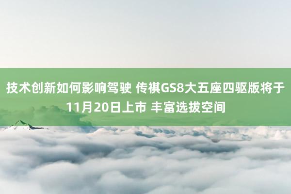 技术创新如何影响驾驶 传祺GS8大五座四驱版将于11月20日上市 丰富选拔空间