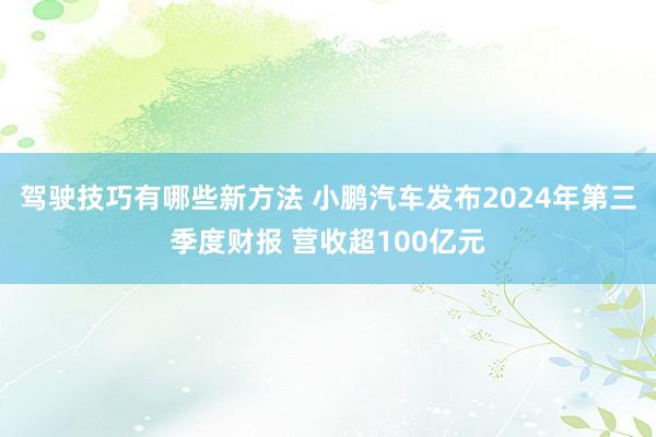 驾驶技巧有哪些新方法 小鹏汽车发布2024年第三季度财报 营收超100亿元