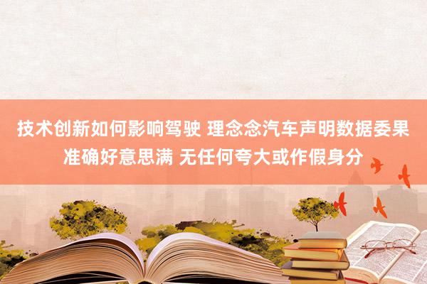 技术创新如何影响驾驶 理念念汽车声明数据委果准确好意思满 无任何夸大或作假身分