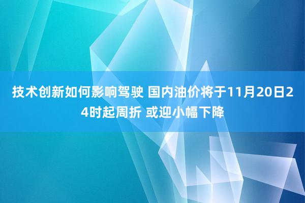 技术创新如何影响驾驶 国内油价将于11月20日24时起周折 或迎小幅下降