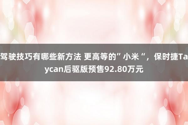 驾驶技巧有哪些新方法 更高等的”小米“，保时捷Taycan后驱版预售92.80万元